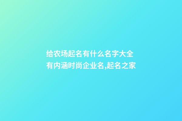 给农场起名有什么名字大全 有内涵时尚企业名,起名之家-第1张-公司起名-玄机派